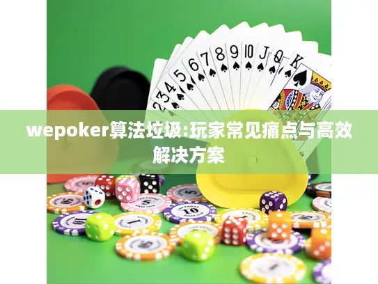 wepoker算法垃圾:玩家常见痛点与高效解决方案