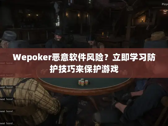 Wepoker恶意软件风险?立即学习防护技巧来保护游戏 Wepoker恶意软件风险?立即学习防护技巧来保护游戏
