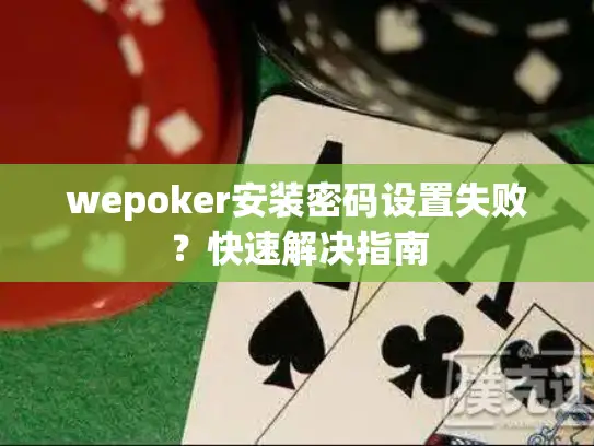 wepoker安装密码设置失败？快速解决指南