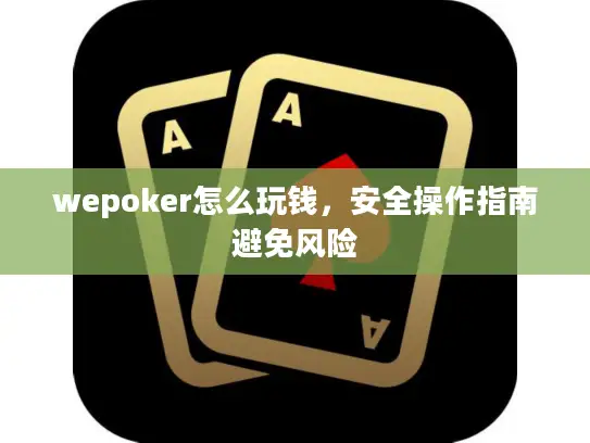 wepoker怎么玩钱，安全操作指南避免风险