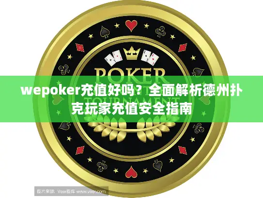 wepoker充值好吗？全面解析德州扑克玩家充值安全指南