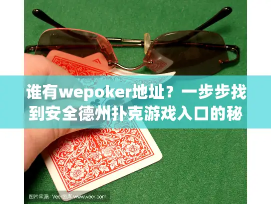 谁有wepoker地址?一步步找到安全德州扑克游戏入口的秘诀 谁有wepoker地址?一步步找到安全德州扑克游戏入口的秘诀
