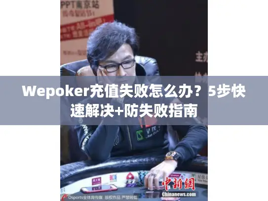 Wepoker充值失败怎么办？5步快速解决+防失败指南