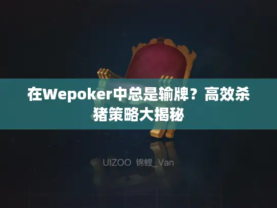 在Wepoker中总是输牌？高效杀猪策略大揭秘