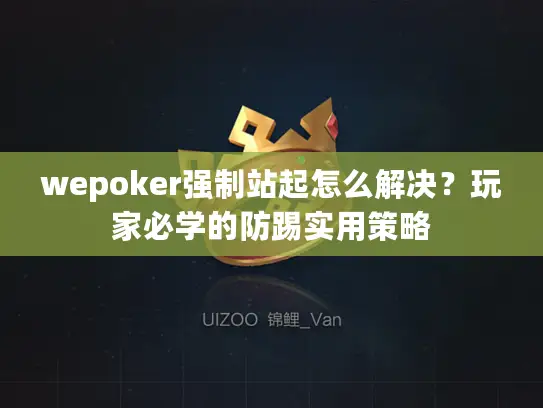 wepoker强制站起怎么解决？玩家必学的防踢实用策略