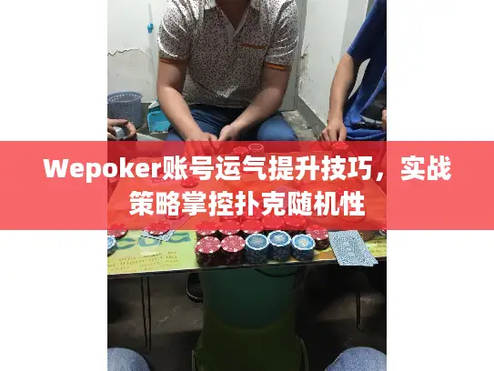 Wepoker账号运气提升技巧，实战策略掌控扑克随机性