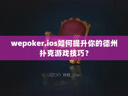 wepoker.ios如何提升你的德州扑克游戏技巧？