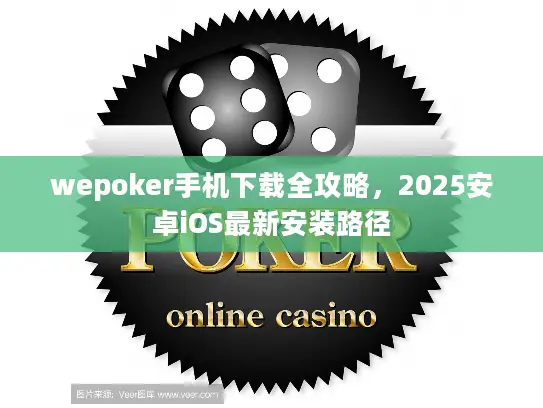 wepoker手机下载全攻略，2025安卓iOS最新安装路径