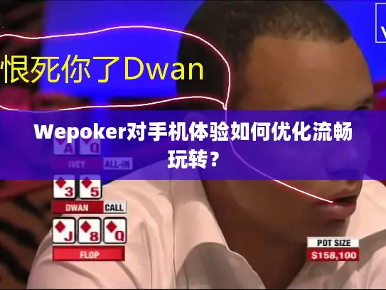 Wepoker对手机体验如何优化流畅玩转？
