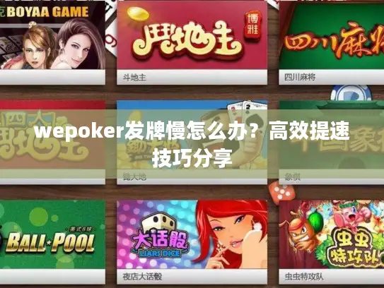 wepoker发牌慢怎么办？高效提速技巧分享