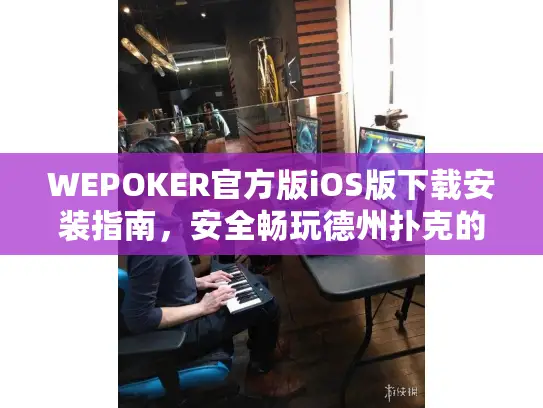WEPOKER官方版iOS版下载安装指南，安全畅玩德州扑克的完整教程