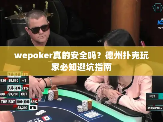 wepoker真的安全吗?德州扑克玩家必知避坑指南 wepoker真的安全吗?德州扑克玩家必知避坑指南