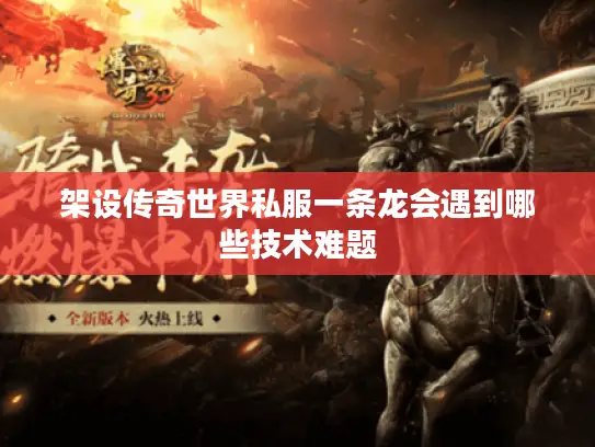 架设传奇世界私服一条龙会遇到哪些技术难题