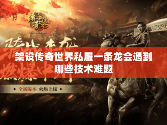 架设传奇世界私服一条龙会遇到哪些技术难题
