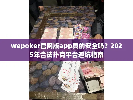 wepoker官网版app真的安全吗？2025年合法扑克平台避坑指南