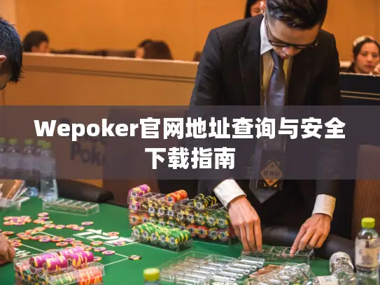 Wepoker官网地址查询与安全下载指南 Wepoker官网地址查询与安全下载指南