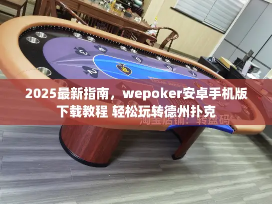 2025最新指南，wepoker安卓手机版下载教程 轻松玩转德州扑克