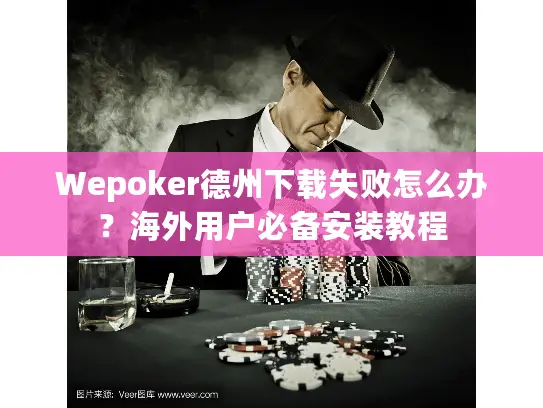 Wepoker德州下载失败怎么办？海外用户必备安装教程