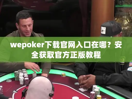 wepoker下载官网入口在哪？安全获取官方正版教程