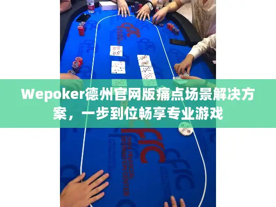 Wepoker德州官网版痛点场景解决方案，一步到位畅享专业游戏