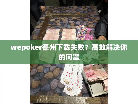 wepoker德州下载失败？高效解决你的问题