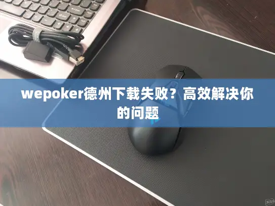 wepoker德州下载失败？高效解决你的问题
