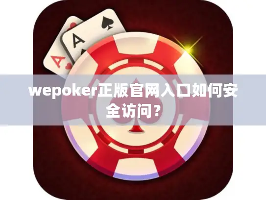 wepoker正版官网入口如何安全访问? wepoker正版官网入口如何安全访问?
