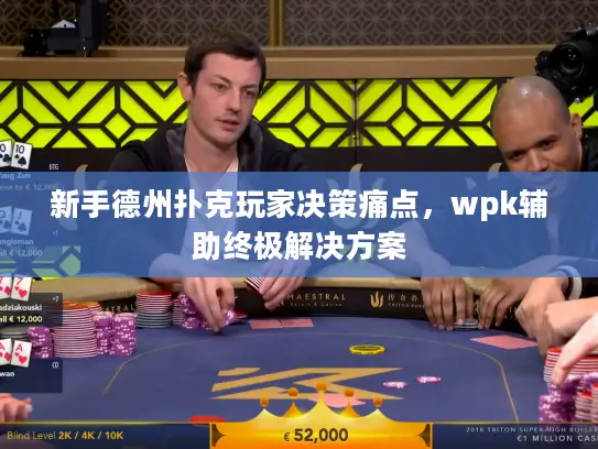 新手德州扑克玩家决策痛点，wpk辅助终极解决方案