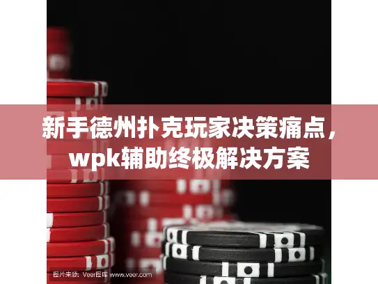 新手德州扑克玩家决策痛点，wpk辅助终极解决方案
