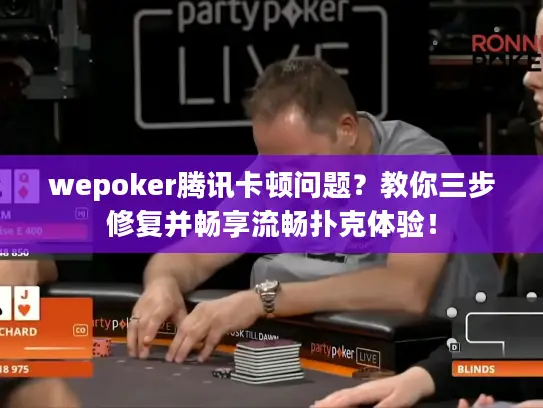 wepoker腾讯卡顿问题？教你三步修复并畅享流畅扑克体验！