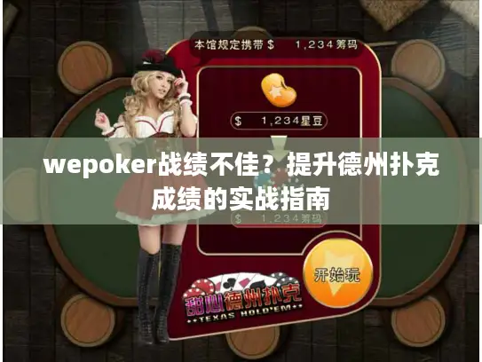 wepoker战绩不佳？提升德州扑克成绩的实战指南