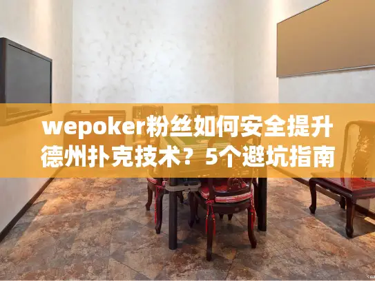 wepoker粉丝如何安全提升德州扑克技术？5个避坑指南