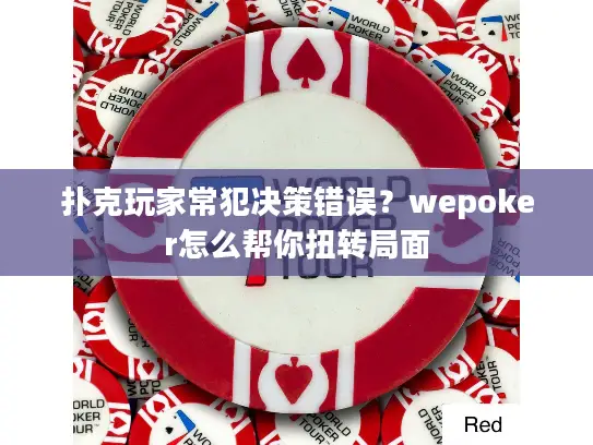 扑克玩家常犯决策错误?wepoker怎么帮你扭转局面 扑克玩家常犯决策错误?wepoker怎么帮你扭转局面