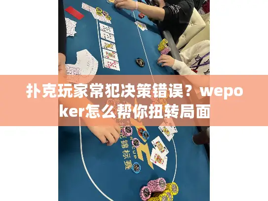 扑克玩家常犯决策错误?wepoker怎么帮你扭转局面 扑克玩家常犯决策错误?wepoker怎么帮你扭转局面