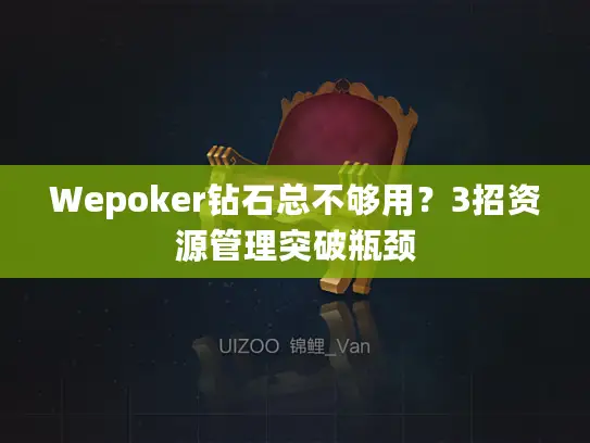 Wepoker钻石总不够用？3招资源管理突破瓶颈