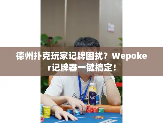 德州扑克玩家记牌困扰？Wepoker记牌器一键搞定！