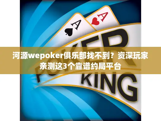 河源wepoker俱乐部找不到？资深玩家亲测这3个靠谱约局平台