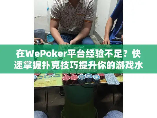 在WePoker平台经验不足？快速掌握扑克技巧提升你的游戏水平
