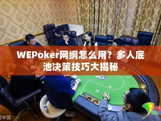 WEPoker网纲怎么用？多人底池决策技巧大揭秘