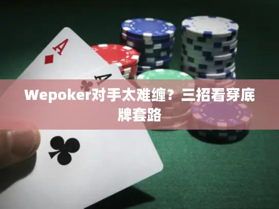 Wepoker对手太难缠？三招看穿底牌套路