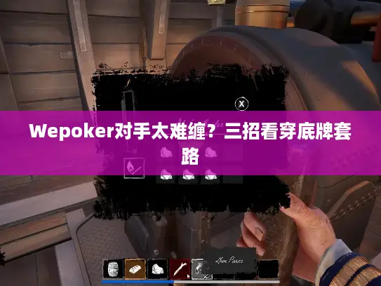 Wepoker对手太难缠？三招看穿底牌套路