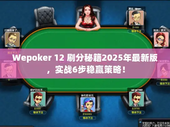 Wepoker 12 刷分秘籍2025年最新版,实战6步稳赢策略! Wepoker 12 刷分秘籍2025年最新版,实战6步稳赢策略!
