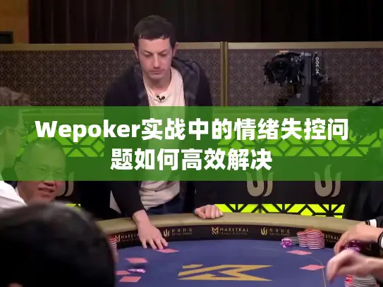 Wepoker实战中的情绪失控问题如何高效解决