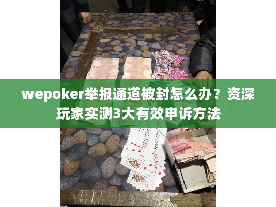 wepoker举报通道被封怎么办？资深玩家实测3大有效申诉方法