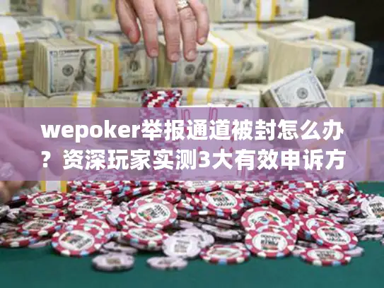 wepoker举报通道被封怎么办？资深玩家实测3大有效申诉方法