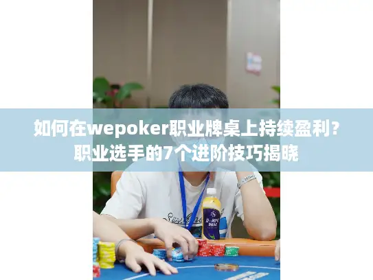如何在wepoker职业牌桌上持续盈利?职业选手的7个进阶技巧揭晓 如何在wepoker职业牌桌上持续盈利?职业选手的7个进阶技巧揭晓