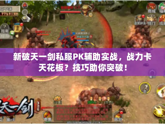 新破天一剑私服PK辅助实战,战力卡天花板?技巧助你突破! 新破天一剑私服PK辅助实战,战力卡天花板?技巧助你突破!