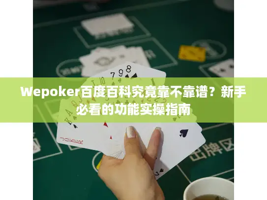 Wepoker百度百科究竟靠不靠谱?新手必看的功能实操指南 Wepoker百度百科究竟靠不靠谱?新手必看的功能实操指南