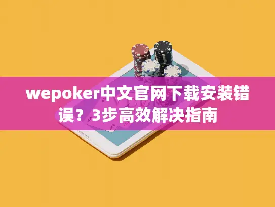wepoker中文官网下载安装错误?3步高效解决指南 wepoker中文官网下载安装错误?3步高效解决指南