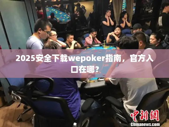 2025安全下载wepoker指南，官方入口在哪？